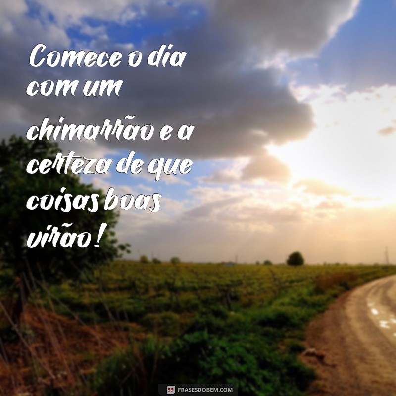 Frases Inspiradoras de Bom Dia para Apreciar com Chimarrão 