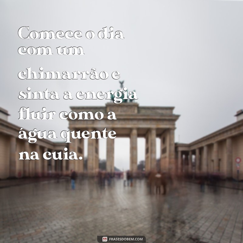 Frases Inspiradoras de Bom Dia para Apreciar com Chimarrão 