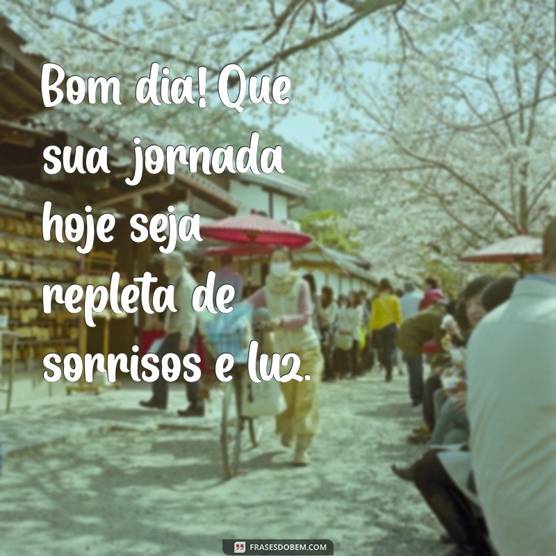 bom dia escrito Bom dia! Que sua jornada hoje seja repleta de sorrisos e luz.