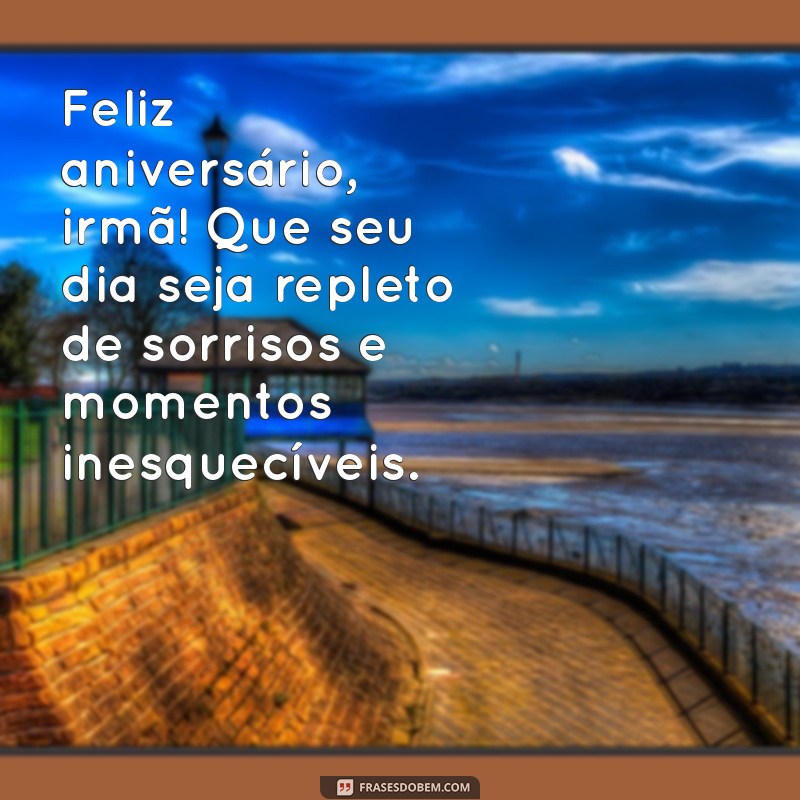 mensagem para irmã de feliz aniversário Feliz aniversário, irmã! Que seu dia seja repleto de sorrisos e momentos inesquecíveis.