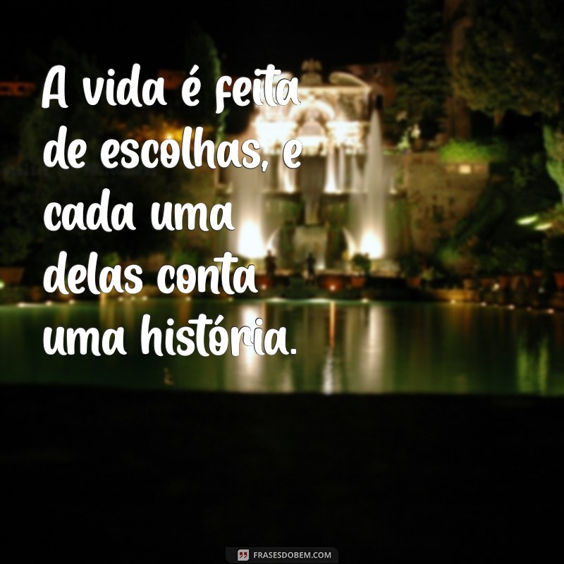 frases cada um por si A vida é feita de escolhas, e cada uma delas conta uma história.