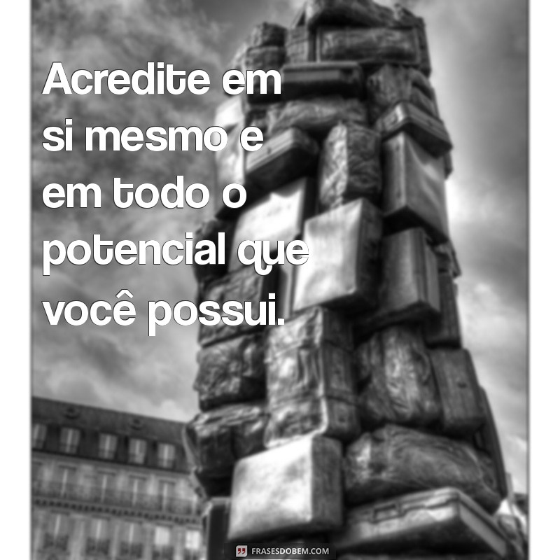 frases encorajamento Acredite em si mesmo e em todo o potencial que você possui.