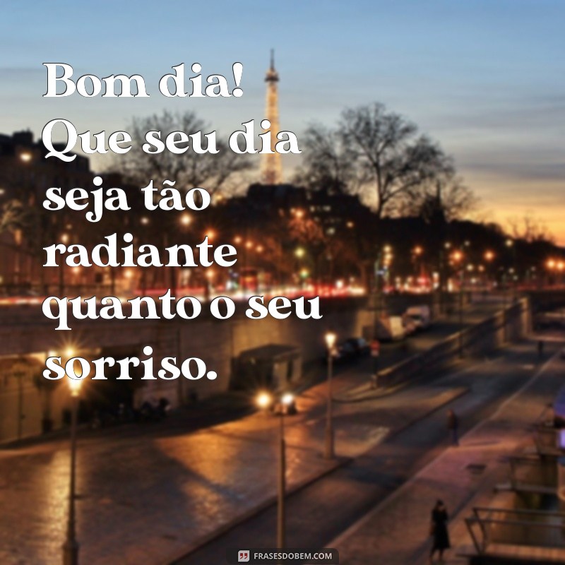 frases de bom dia para pessoas especiais Bom dia! Que seu dia seja tão radiante quanto o seu sorriso.