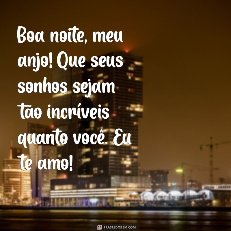 mensagem de boa noite para filhos no whatsapp Boa noite, meu anjo! Que seus sonhos sejam tão incríveis quanto você. Eu te amo!