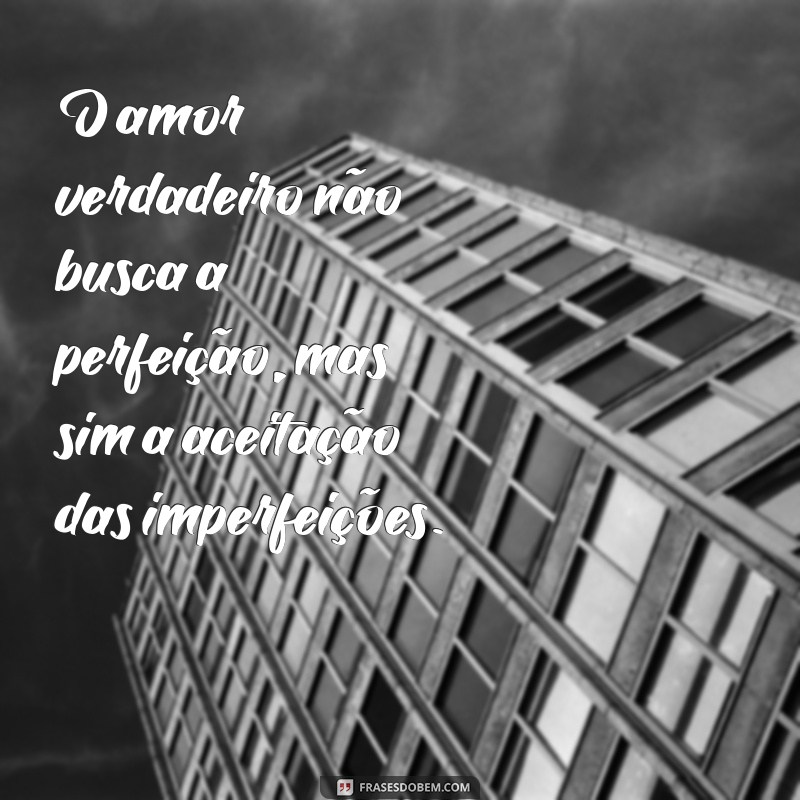 status reflexão de amor O amor verdadeiro não busca a perfeição, mas sim a aceitação das imperfeições.