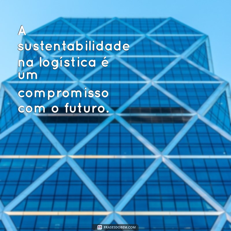 Frases Inspiradoras sobre Logística: Melhore sua Gestão e Motivação 