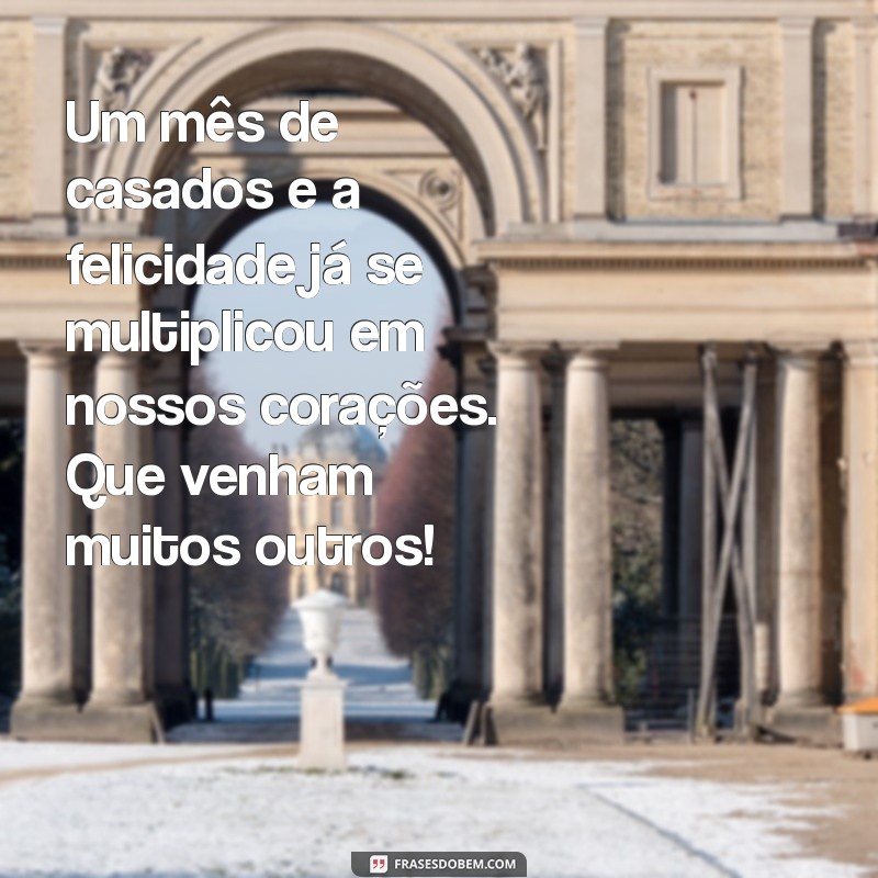 mensagem 1 mes de casados Um mês de casados e a felicidade já se multiplicou em nossos corações. Que venham muitos outros!