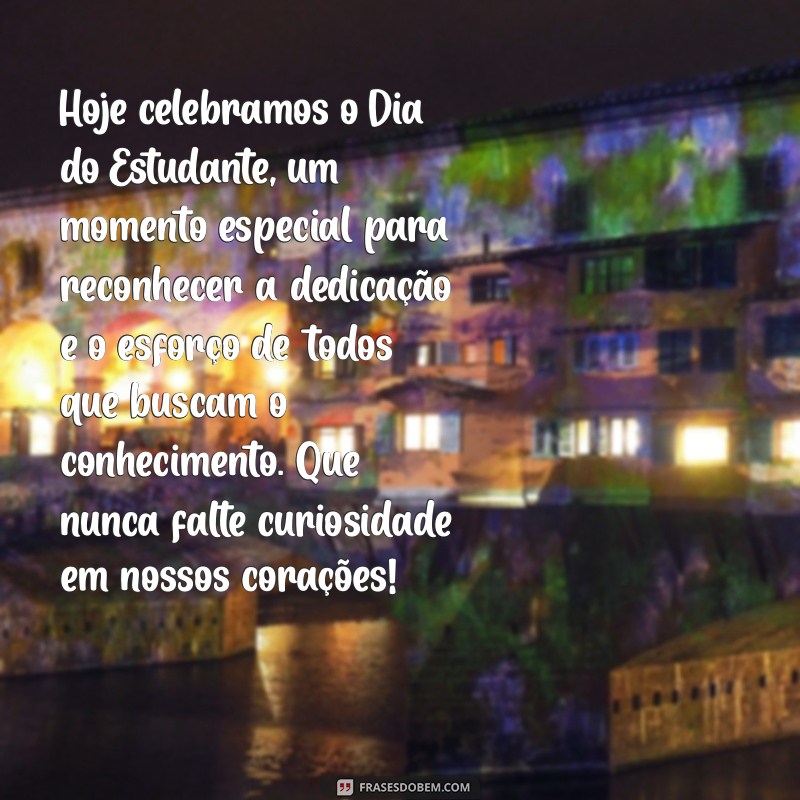 dia do estudante texto Hoje celebramos o Dia do Estudante, um momento especial para reconhecer a dedicação e o esforço de todos que buscam o conhecimento. Que nunca falte curiosidade em nossos corações!