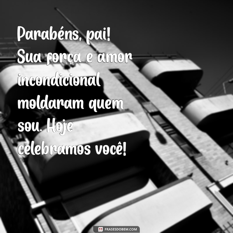 mensagem de parabéns pro pai Parabéns, pai! Sua força e amor incondicional moldaram quem sou. Hoje celebramos você!