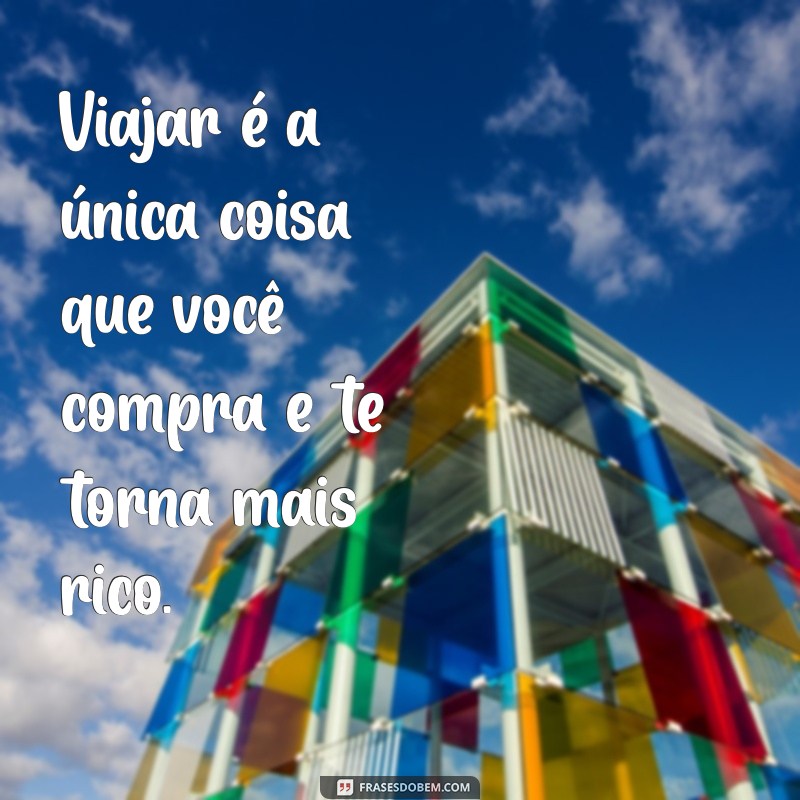 frases sobre turismo Viajar é a única coisa que você compra e te torna mais rico.