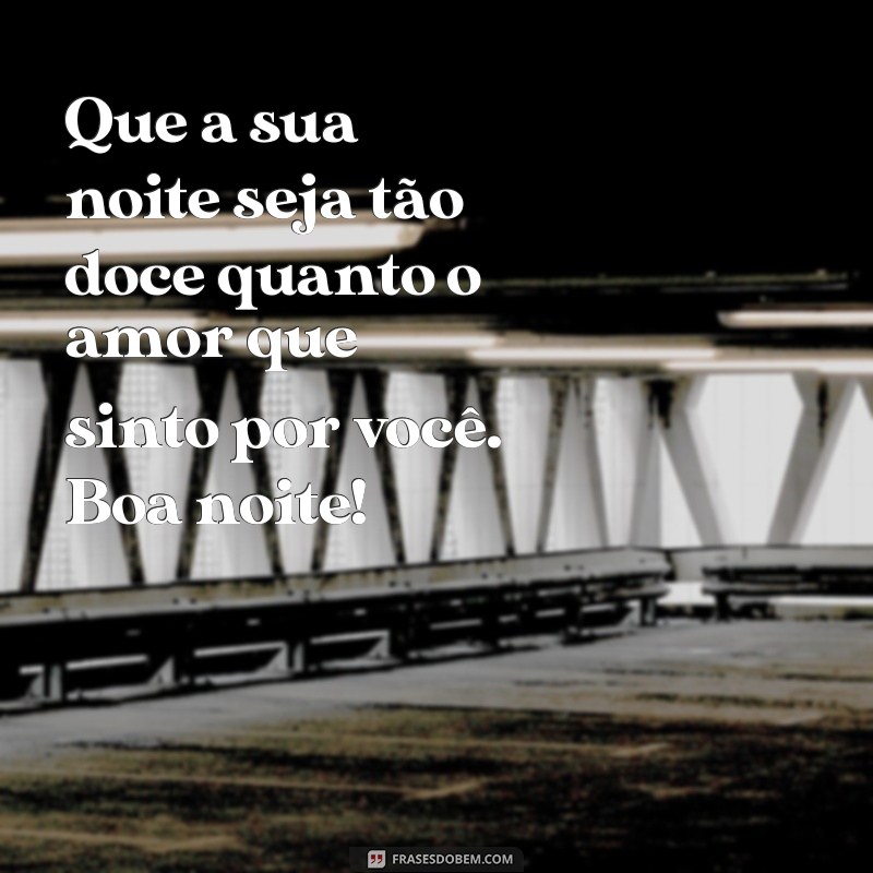 mensagem boa noite com amor Que a sua noite seja tão doce quanto o amor que sinto por você. Boa noite!