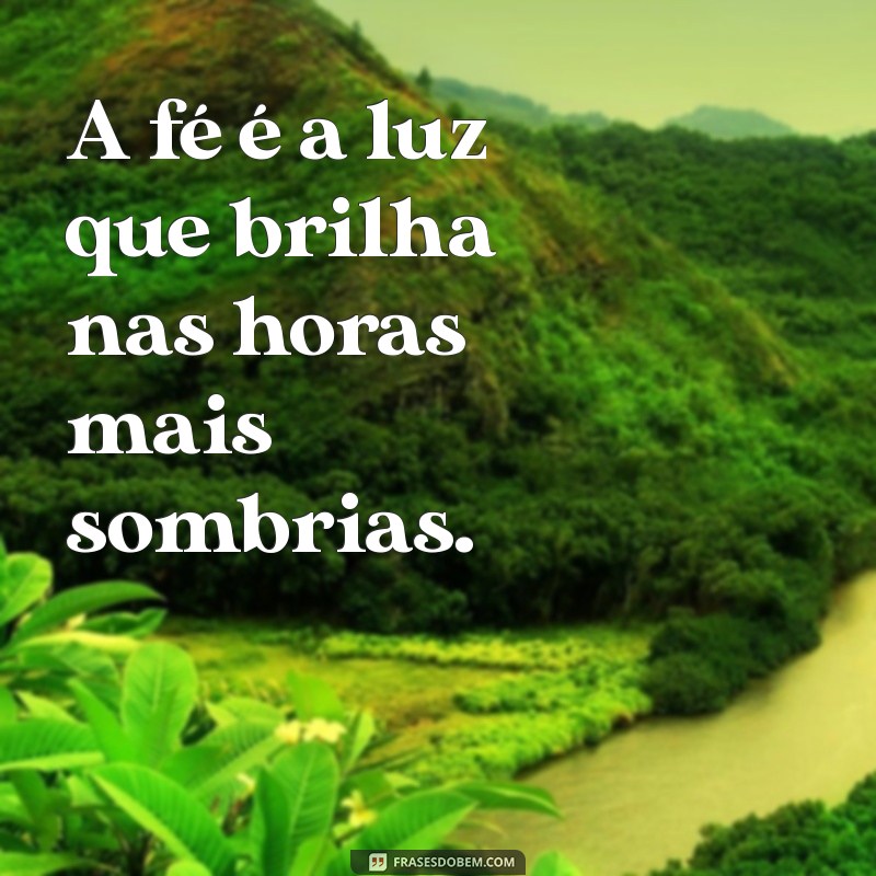 uma frases de fé A fé é a luz que brilha nas horas mais sombrias.