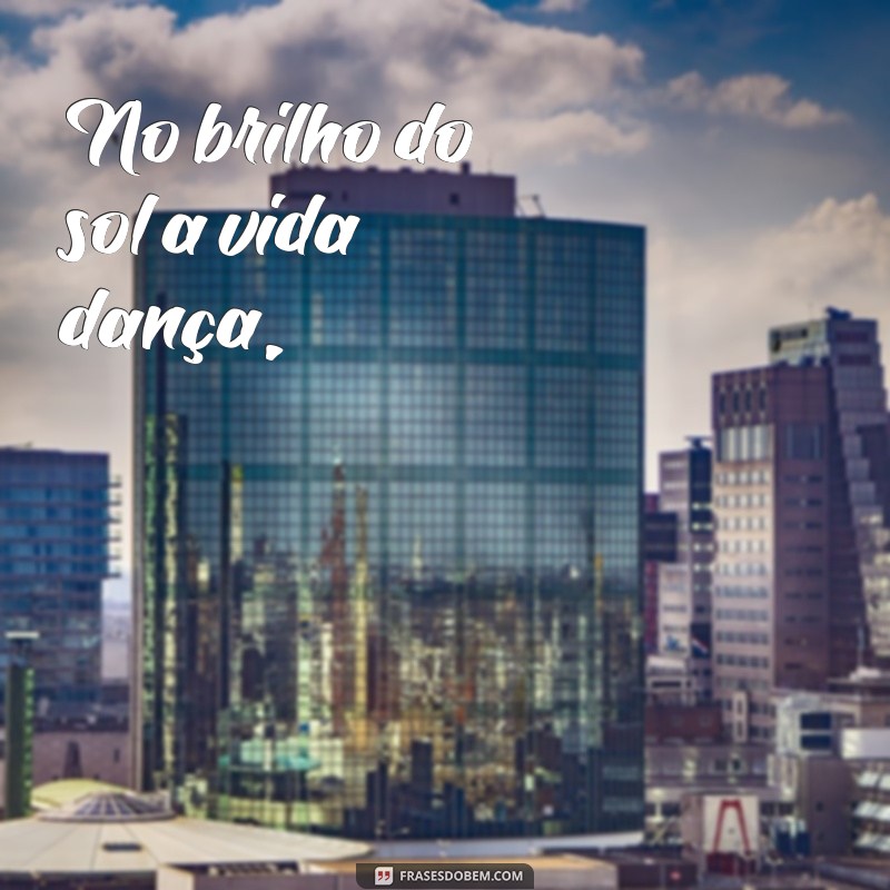 poema felicidade No brilho do sol a vida dança,