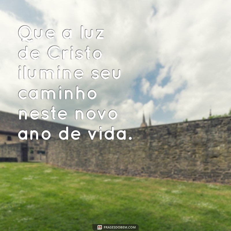 palavra para aniversariante evangélico Que a luz de Cristo ilumine seu caminho neste novo ano de vida.