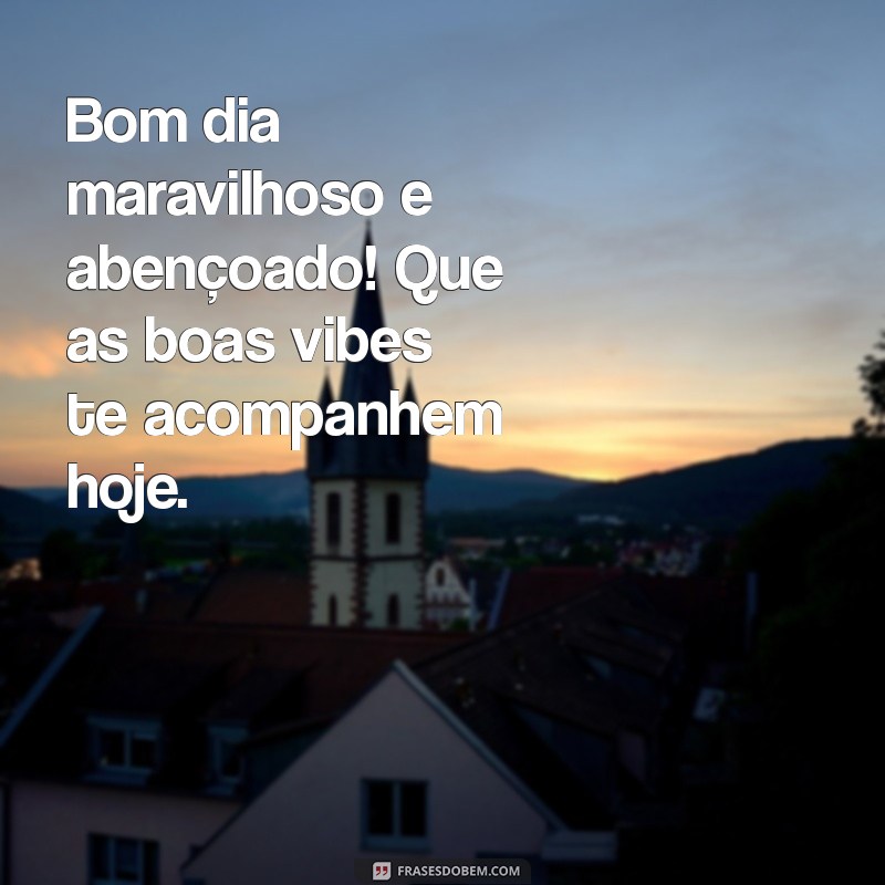 Comece Seu Dia com Positividade: Mensagens de Bom Dia Maravilhosas e Abençoadas 