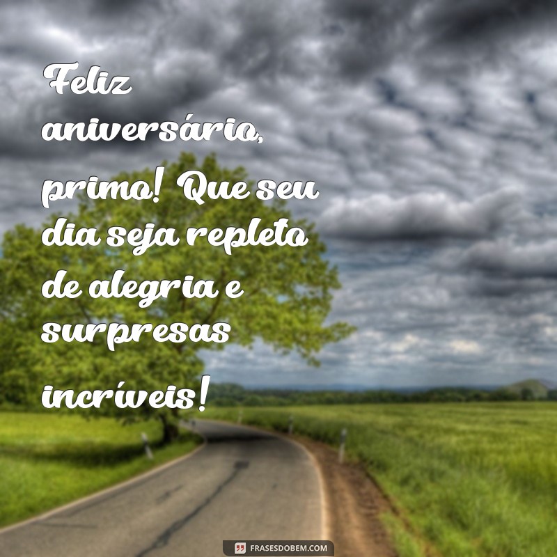 frases de feliz aniversário para primo Feliz aniversário, primo! Que seu dia seja repleto de alegria e surpresas incríveis!