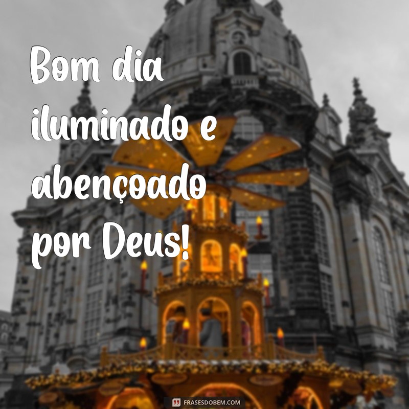 bom dia iluminado e abençoado por deus Bom dia iluminado e abençoado por Deus!