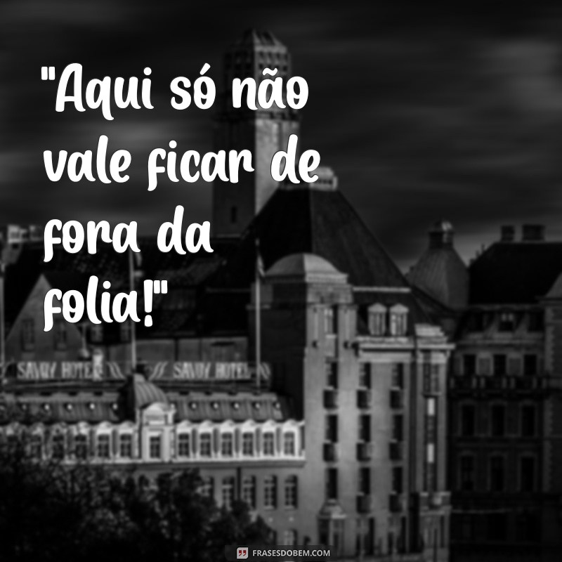 frases para colocar na plaquinha de carnaval 