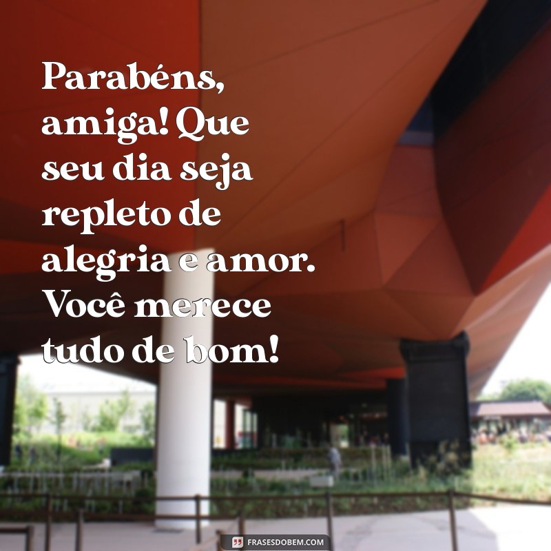 cartão de parabéns para amiga Parabéns, amiga! Que seu dia seja repleto de alegria e amor. Você merece tudo de bom!