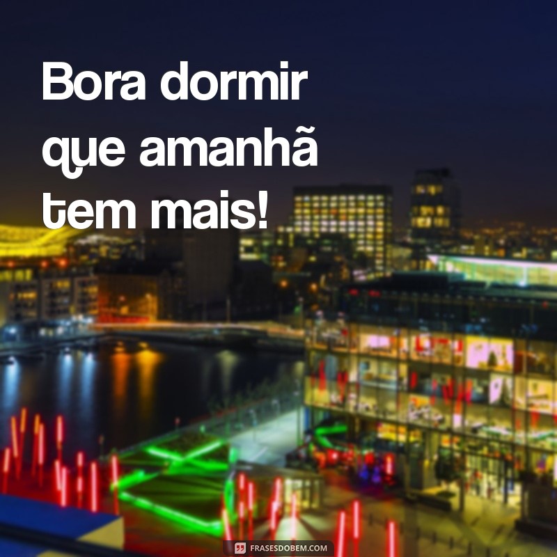 bora dormir que amanhã tem mais Bora dormir que amanhã tem mais!