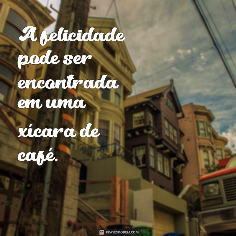 21 Frases Inspiradoras para Começar o Dia com um Café 