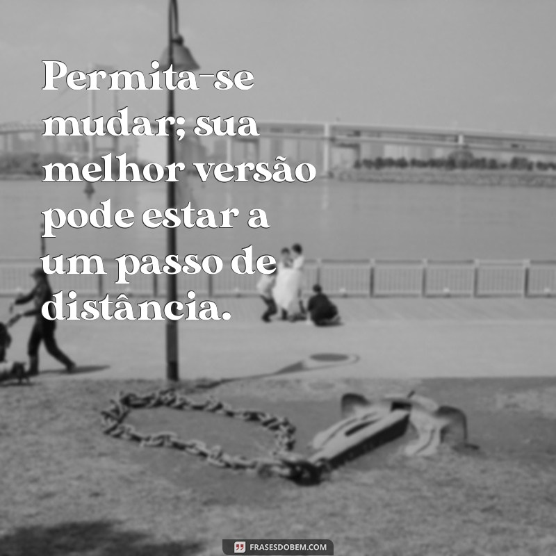 Transforme sua Vida: Frases Inspiradoras sobre Mudanças 