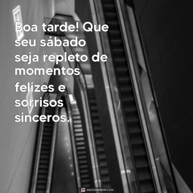 mensagem de sábado de boa tarde Boa tarde! Que seu sábado seja repleto de momentos felizes e sorrisos sinceros.