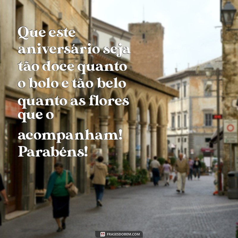 mensagem de aniversário com bolo e flores Que este aniversário seja tão doce quanto o bolo e tão belo quanto as flores que o acompanham! Parabéns!