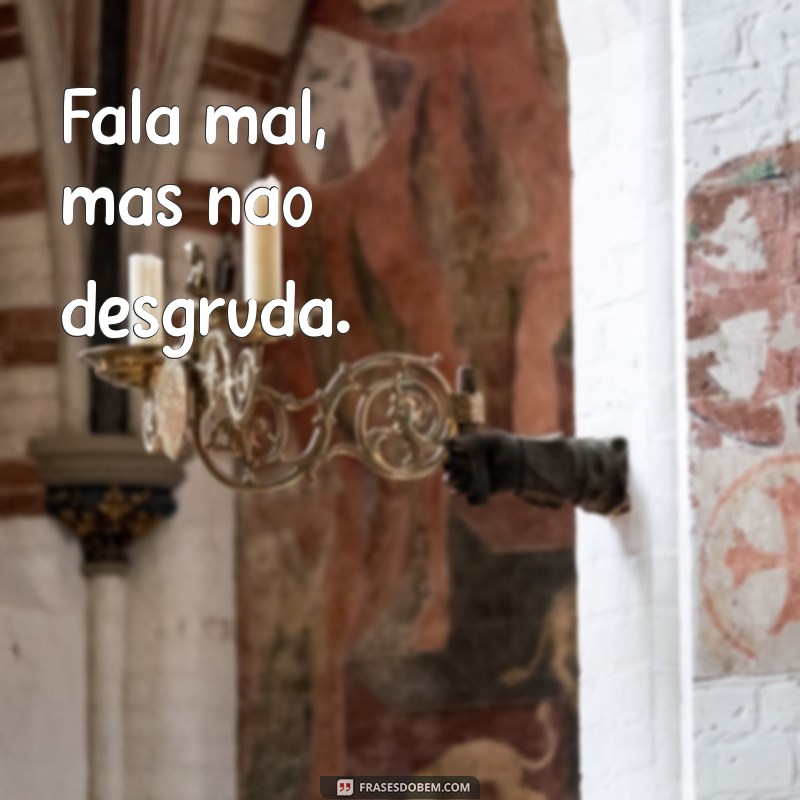 frases fala mal e anda junto Fala mal, mas não desgruda.