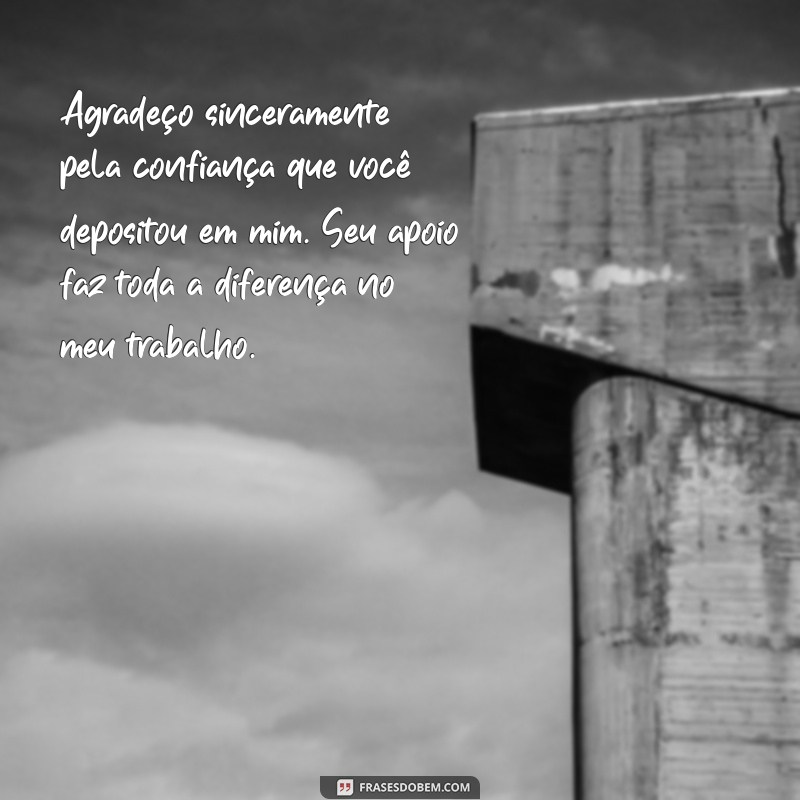 mensagem de agradecimento ao patrão Agradeço sinceramente pela confiança que você depositou em mim. Seu apoio faz toda a diferença no meu trabalho.