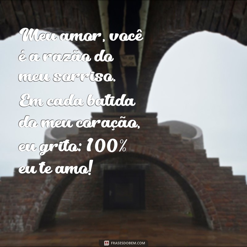 100 eu te amo texto Meu amor, você é a razão do meu sorriso. Em cada batida do meu coração, eu grito: 100% eu te amo!