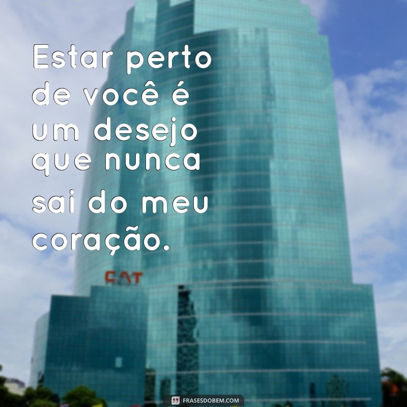 Frases Inspiradoras para Expressar o Desejo de Estar Perto de Alguém Especial 