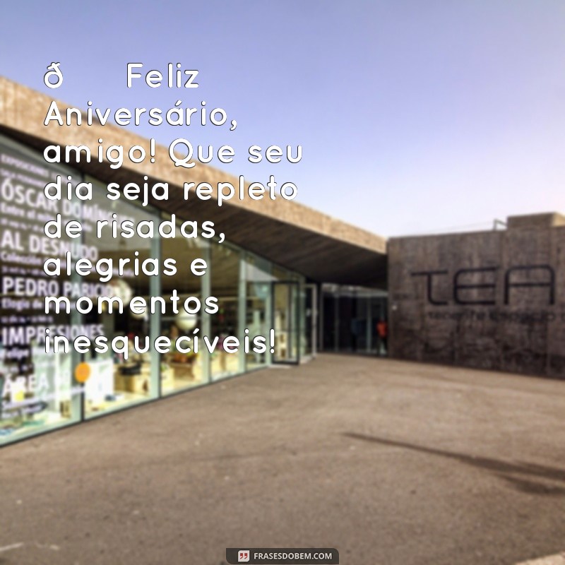 mensagens de feliz aniversário amigo 🎉 Feliz Aniversário, amigo! Que seu dia seja repleto de risadas, alegrias e momentos inesquecíveis!