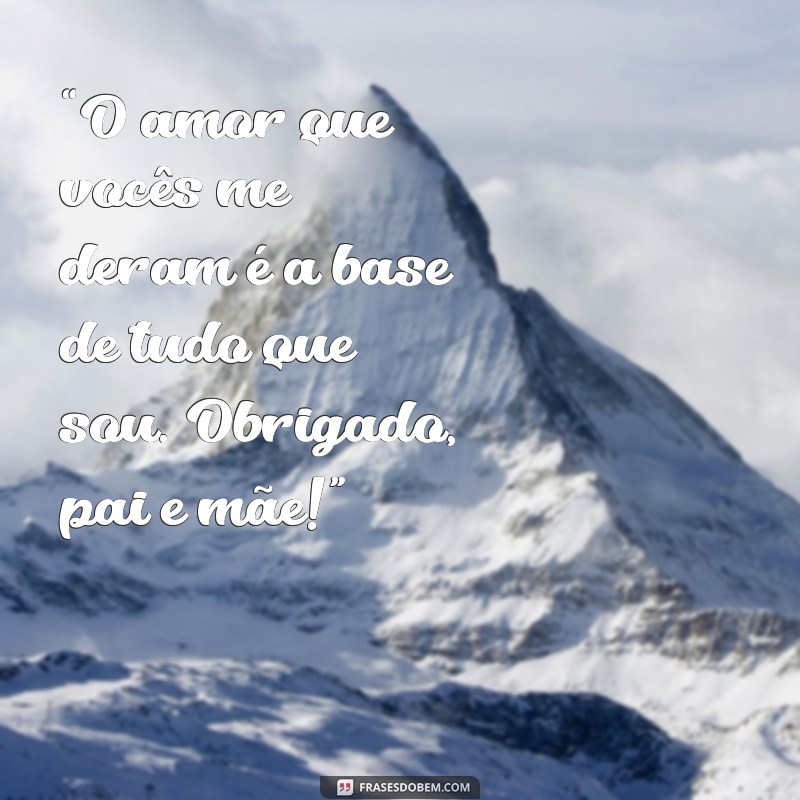 mensagem de amor para pai e mãe “O amor que vocês me deram é a base de tudo que sou. Obrigado, pai e mãe!”