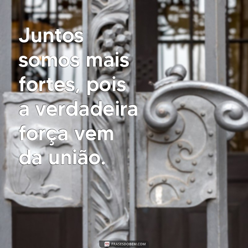 frases de companheirismo Juntos somos mais fortes, pois a verdadeira força vem da união.