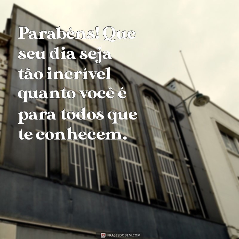 mensagem de aniversário para uma pessoa muito especial homem Parabéns! Que seu dia seja tão incrível quanto você é para todos que te conhecem.