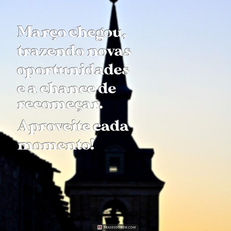 mensagem março 2024 Março chegou, trazendo novas oportunidades e a chance de recomeçar. Aproveite cada momento!