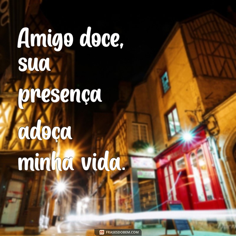 frases para amigo doce curtas Amigo doce, sua presença adoça minha vida.