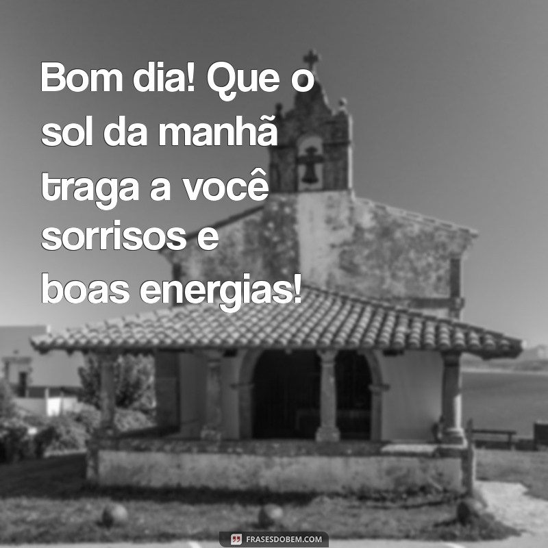 mensagem de bom dia com muita alegria Bom dia! Que o sol da manhã traga a você sorrisos e boas energias!