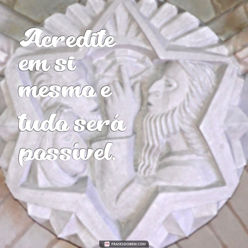 30 frases motivacionais Acredite em si mesmo e tudo será possível.