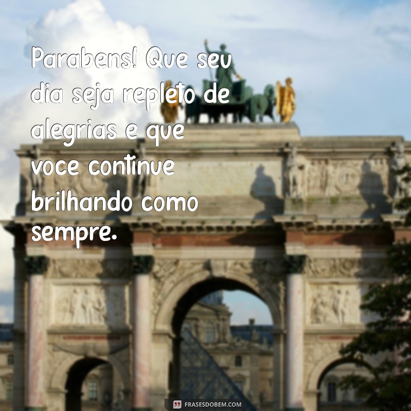 mensagem parabéns pessoa especial Parabéns! Que seu dia seja repleto de alegrias e que você continue brilhando como sempre.