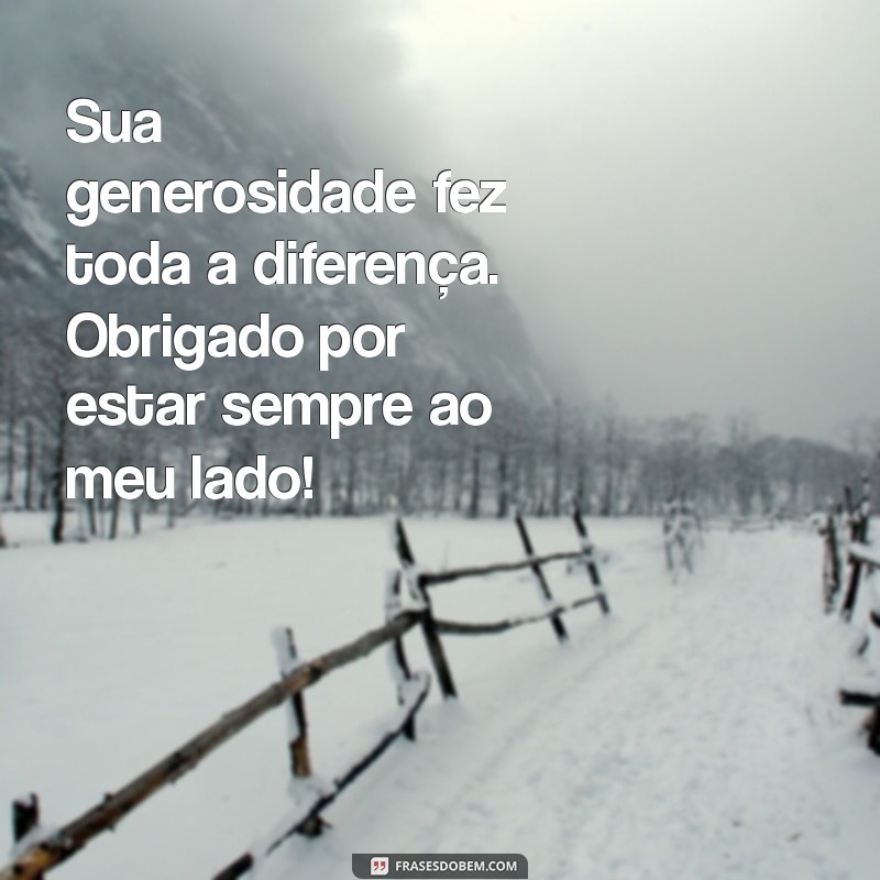 mensagem para agradecer uma pessoa Sua generosidade fez toda a diferença. Obrigado por estar sempre ao meu lado!