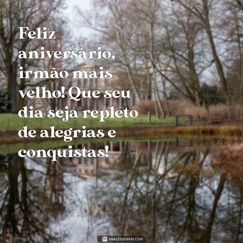 feliz aniversario irmão mais velho Feliz aniversário, irmão mais velho! Que seu dia seja repleto de alegrias e conquistas!