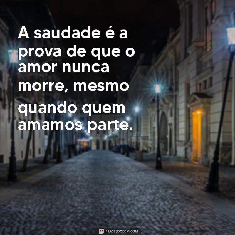 mensagem sobre saudade de quem morreu A saudade é a prova de que o amor nunca morre, mesmo quando quem amamos parte.