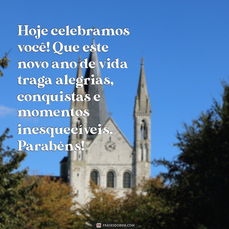 texto aniversário Hoje celebramos você! Que este novo ano de vida traga alegrias, conquistas e momentos inesquecíveis. Parabéns!