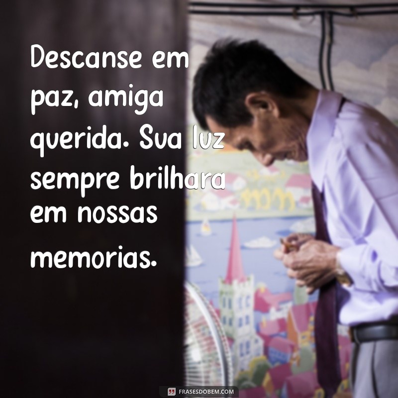 descanse em paz amiga Descanse em paz, amiga querida. Sua luz sempre brilhará em nossas memórias.