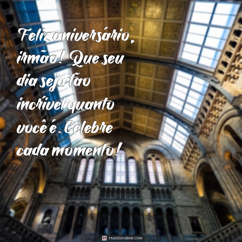 texto de aniversário para irmão mais velho tumblr Feliz aniversário, irmão! Que seu dia seja tão incrível quanto você é. Celebre cada momento!