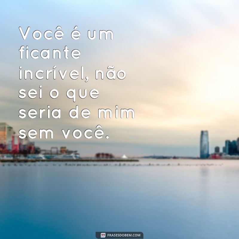 Descubra as melhores frases para encantar o seu ficante! 