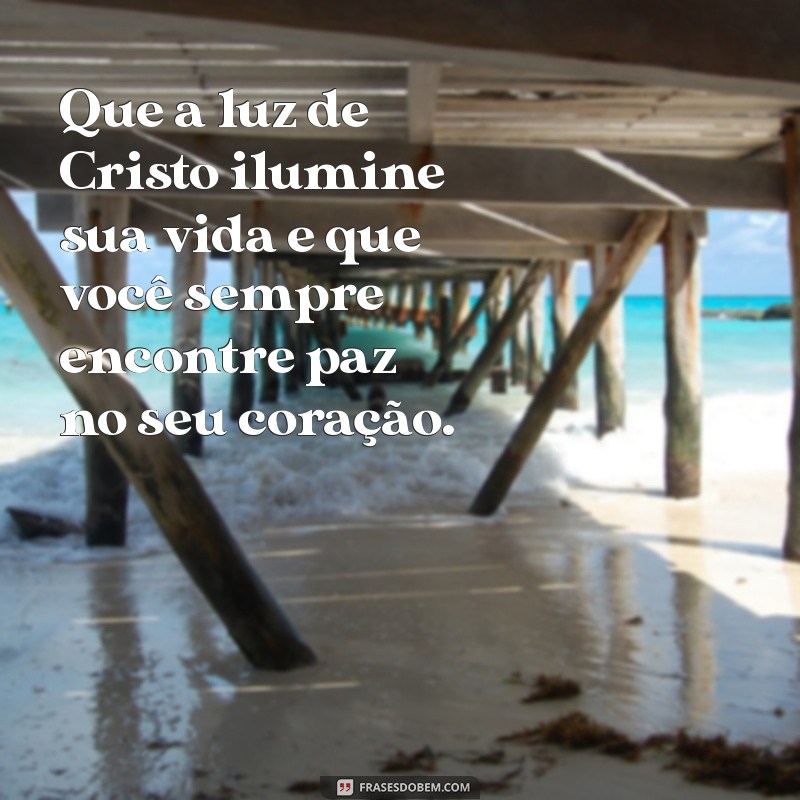 mensagem catolica para amigo Que a luz de Cristo ilumine sua vida e que você sempre encontre paz no seu coração.