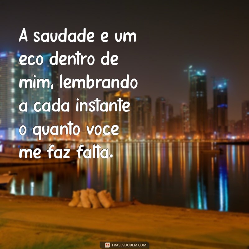 mensagem de saudade para meu amor A saudade é um eco dentro de mim, lembrando a cada instante o quanto você me faz falta.